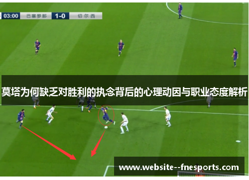 莫塔为何缺乏对胜利的执念背后的心理动因与职业态度解析 莫塔为何缺乏对胜利的执念背后的心理动因与职业态度解析