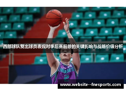西部球队复出球员表现对季后赛前景的关键影响与战略价值分析