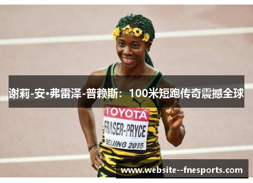 谢莉-安·弗雷泽-普赖斯：100米短跑传奇震撼全球