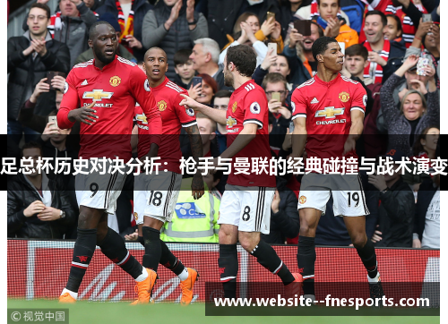 足总杯历史对决分析:枪手与曼联的经典碰撞与战术演变 足总杯历史对决分析:枪手与曼联的经典碰撞与战术演变