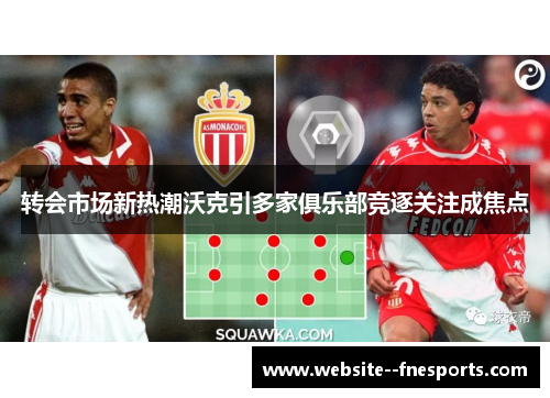 转会市场新热潮沃克引多家俱乐部竞逐关注成焦点