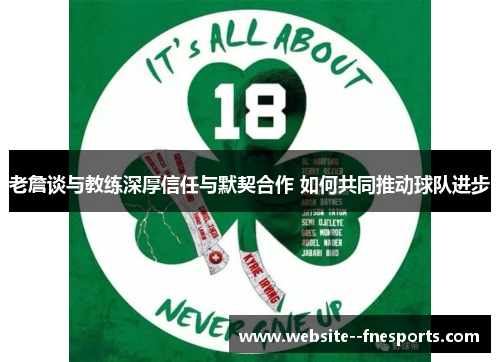老詹谈与教练深厚信任与默契合作 如何共同推动球队进步 老詹谈与教练深厚信任与默契合作 如何共同推动球队进步