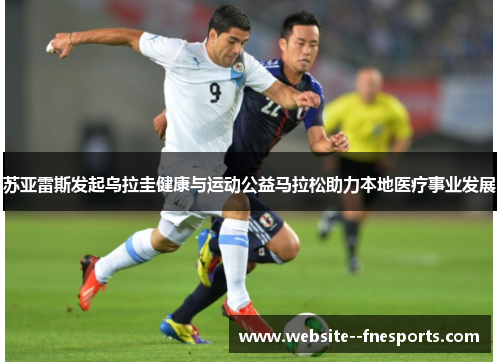 苏亚雷斯发起乌拉圭健康与运动公益马拉松助力本地医疗事业发展