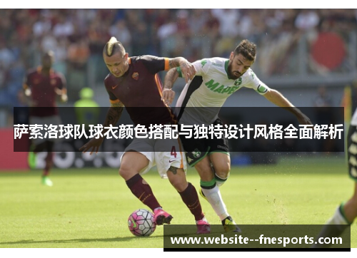 萨索洛球队球衣颜色搭配与独特设计风格全面解析