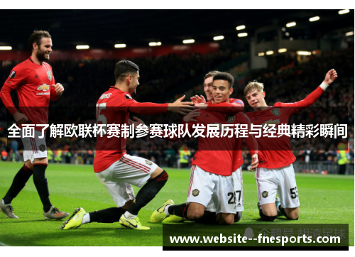 全面了解欧联杯赛制参赛球队发展历程与经典精彩瞬间