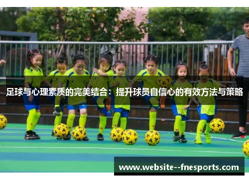 足球与心理素质的完美结合：提升球员自信心的有效方法与策略