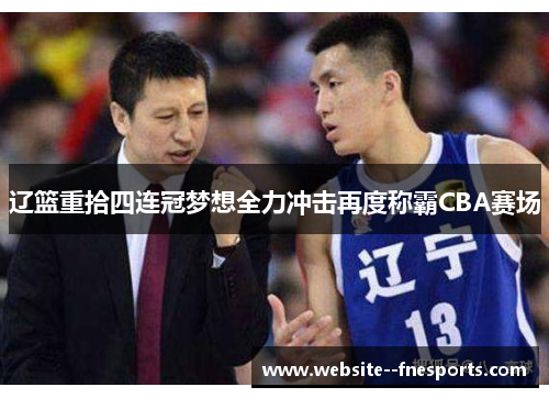 辽篮重拾四连冠梦想全力冲击再度称霸CBA赛场